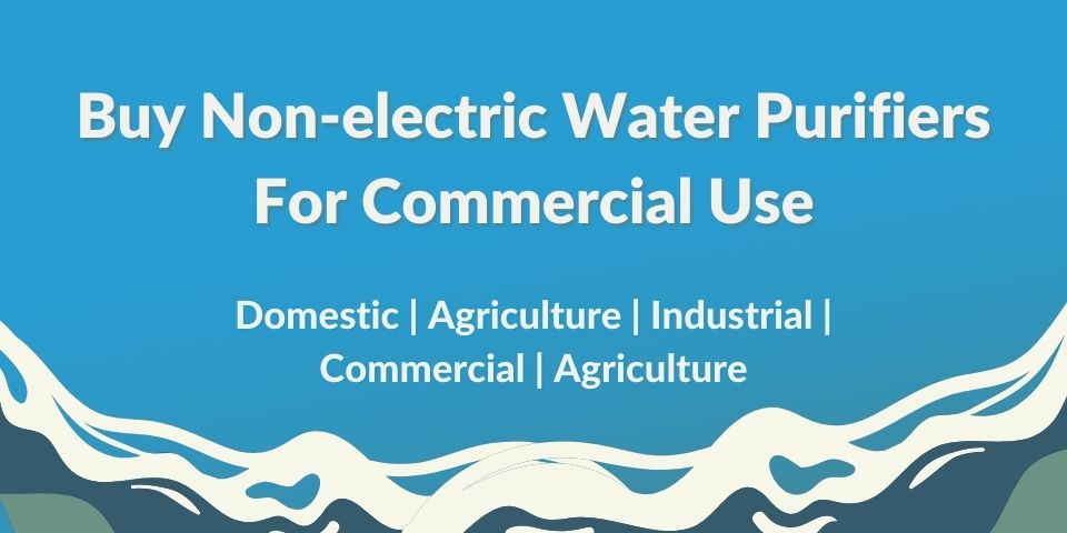 Buy Non-Electric Water Purifiers for Commercial Use
